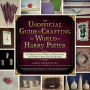 The Unofficial Guide to Crafting the World of Harry Potter: 30 Magical Crafts for Witches and Wizards-from Pencil Wands to House Colors Tie-Dye Shirts