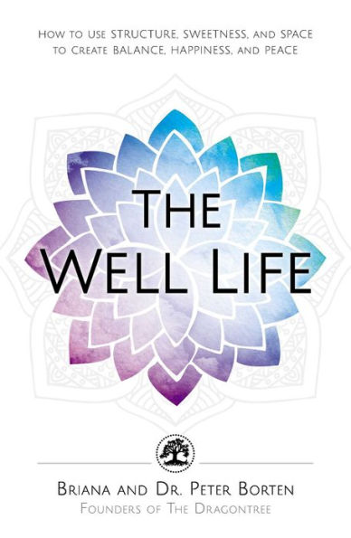 The Well Life: How to Use Structure, Sweetness, and Space Create Balance, Happiness, Peace
