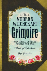 Title: The Modern Witchcraft Grimoire: Your Complete Guide to Creating Your Own Book of Shadows, Author: Skye Alexander