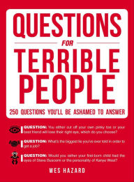 Title: Questions for Terrible People: 250 Questions You'll Be Ashamed to Answer, Author: Wes Hazard