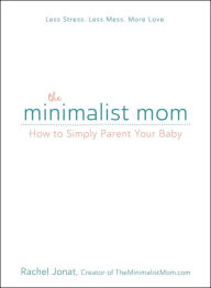 Title: The Minimalist Mom: How to Simply Parent Your Baby, Author: Rachel Jonat
