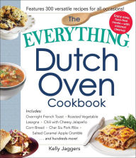 Title: The Everything Dutch Oven Cookbook: Includes Overnight French Toast, Roasted Vegetable Lasagna, Chili with Cheesy Jalapeno Corn Bread, Char Siu Pork Ribs, Salted Caramel Apple Crumble...and Hundreds More!, Author: Kelly Jaggers