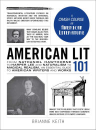 Title: American Lit 101: From Nathaniel Hawthorne to Harper Lee and Naturalism to Magical Realism, an essential guide to American writers and works, Author: Brianne Keith