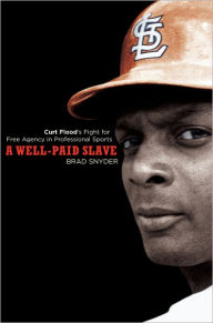 Title: A Well-Paid Slave: Curt Flood's Fight for Free Agency in Professional Sports, Author: Brad Snyder