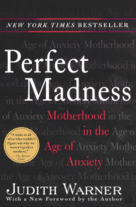 Title: Perfect Madness: Motherhood in the Age of Anxiety, Author: Judith Warner