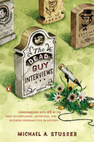 Title: The Dead Guy Interviews: Conversations with 45 of the Most Accomplished, Notorious, and Deceased Personal ities in History, Author: Michael A. Stusser