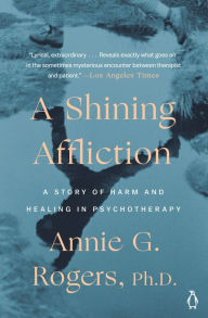 Title: A Shining Affliction: A Story of Harm and Healing in Psychotherapy, Author: Annie G. Rogers