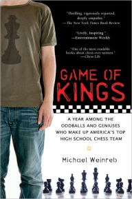 Title: Game of Kings: A Year Among the Oddballs and Geniuses Who Make Up America's Top HighSchool Ches s Team, Author: Michael Weinreb