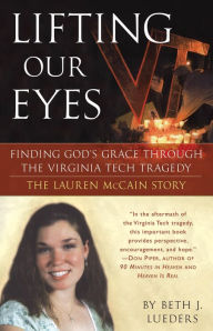 Title: Lifting Our Eyes: Finding God's Grace Through the Virginia Tech Tragedy The Lauren McCain Story, Author: Beth J. Lueders