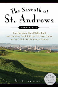Title: The Seventh at St. Andrews: How Scotsman David McLay Kidd and His Ragtag Band Built theFirst New Course onGo lf's Holy Soil in Nearly a Century, Author: Scott Gummer