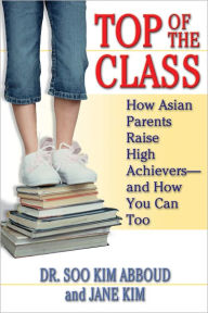 Title: Top of the Class: How Asian Parents Raise High Achievers--and How You Can Too, Author: Soo Kim Abboud