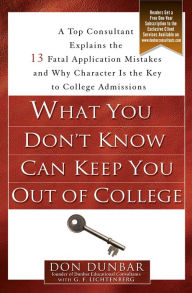 Title: What You Don't Know Can Keep You Out of College: A Top Consultant Explains the 13 Fatal Application Mistakesand Why Character Isthe Key to College Admissions, Author: Don Dunbar