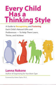 Title: Every Child Has a Thinking Style: A Guide to Recognizing and Fostering Each Child's Natural Gifts and Preferences- - to Help Them Learn, Thrive, and Achieve, Author: Lanna Nakone