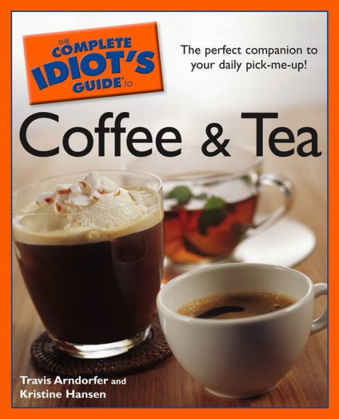 The Complete Idiot's Guide to Coffee and Tea: The Perfect Companion to Your Daily Pick-Me-Up!