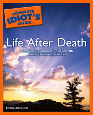 Title: The Complete Idiot's Guide to Life After Death: A Fascinating Exploration of Afterlife Concepts and Experiences, Author: Diane Ahlquist