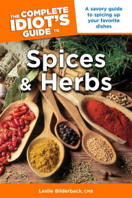 Title: The Complete Idiot's Guide to Spices and Herbs: A Savory Guide to Spicing Up Your Favorite Dishes, Author: Leslie Bilderback CMB