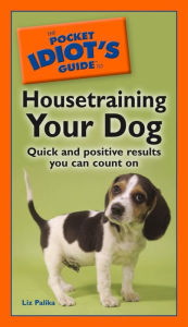 Title: The Pocket Idiot's Guide to Housetraining Your Dog: Quick and Positive Results You Can Count On, Author: Liz Palika