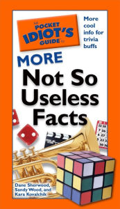 Title: The Pocket Idiot's Guide to More Not So Useless Facts, Author: Dana Sherwood