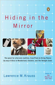 Title: Hiding in the Mirror: The Quest for Alternate Realities, from Plato to String Theory (by way of Alice in Wonderland, Einstein, and The Twilight Zone), Author: Lawrence M. Krauss