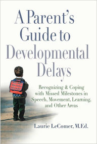 Title: A Parent's Guide to Developmental Delays: Recognizing and Coping with Missed Milestones in Speech, Movement, Learning, and Other Areas, Author: Laurie Fivozinsky LeComer