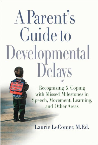 A Parent's Guide to Developmental Delays: Recognizing and Coping with Missed Milestones in Speech, Movement, Learning, andOther Areas