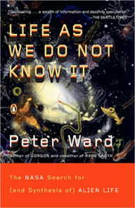 Title: Life as We Do Not Know It: The NASA Search for (and Synthesis of) Alien Life, Author: Peter Ward