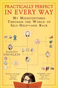 Title: Practically Perfect in Every Way: My Misadventures Through the World of Self-Help--and Back, Author: Jennifer Niesslein