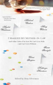 Title: I Married My Mother-In-Law: And Other Tales of In-laws We can't Live With--and Can't Live Without, Author: Ilena Silverman