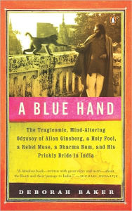 Title: A Blue Hand: The Tragicomic, Mind-Altering Odyssey of Allen Ginsberg, a Holy Fool, a Lost Muse, a Dharma Bum, and His Prickly Bride in India, Author: Deb Baker