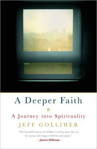 Title: A Deeper Faith: A Journey into Spirituality, Author: Jeff Golliher