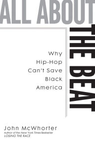 Title: All about the Beat: Why Hip-Hop Can't Save Black America, Author: John McWhorter