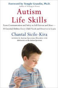 Title: Autism Life Skills: From Communication and Safety to Self-Esteem and More - 10 Essential AbilitiesEv ery Child Needs and Deserves to Learn, Author: Chantal Sicile-Kira