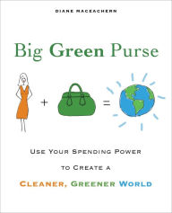 Title: Big Green Purse: Use Your Spending Power to Create a Cleaner, Greener World, Author: Diane Maceachern