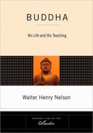 Title: Buddha: His Life and His Teaching, Author: Walter Henry Nelson