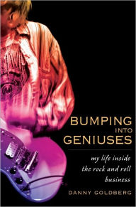 Title: Bumping Into Geniuses: My Life Inside the Rock and Roll Business, Author: Danny  Goldberg