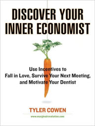 Title: Discover Your Inner Economist: Use Incentives to Fall in Love, Survive Your Next Meeting, and Motivate Your Den tist, Author: Tyler Cowen