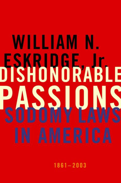 Dishonorable Passions: Sodomy Laws in America, 1861-2003