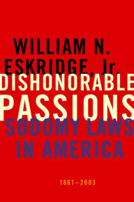Title: Dishonorable Passions: Sodomy Laws in America, 1861-2003, Author: William N. Eskridge Jr.