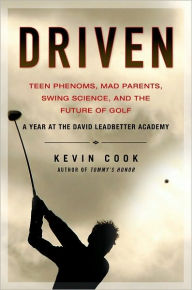 Title: Driven: Teen Phenoms, Mad Parents, Swing Science and the Future of Golf, Author: Kevin Cook
