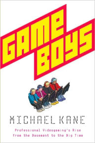 Title: Game Boys: Triumph, Heartbreak, and the Quest for Cash in the Battleground of Competitive V ideogaming, Author: Michael Kane