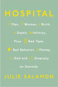 Title: Hospital: Man, Woman, Birth, Death, Infinity, Plus Red Tape, Bad Behavior, Money, God, and Diversity on Steroids, Author: Julie Salamon