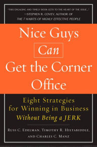 Nice Guys Can Get the Corner Office: Eight Strategies for Winning in Business Without Being a Jerk