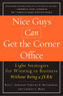 Nice Guys Can Get the Corner Office: Eight Strategies for Winning in Business Without Being a Jerk