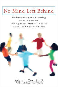 Title: No Mind Left Behind: Understanding and Fostering Executive Control--The Eight Essential Brain Skills Every Child Needs to Thrive, Author: Adam J. Cox