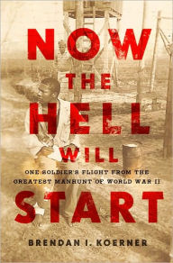 Title: Now the Hell Will Start: One Soldier's Flight from the Greatest Manhunt of World WarII, Author: Brendan I. Koerner
