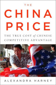 Title: The China Price: The True Cost of Chinese Competitive Advantage, Author: Alexandra Harney