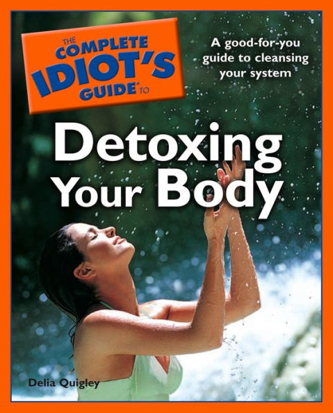 The Complete Idiot's Guide to Detoxing Your Body: A Good-for-You Guide to Cleansing Your System