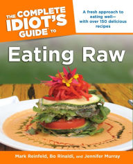 Title: The Complete Idiot's Guide to Eating Raw: A Fresh Approach to Eating Well-with Over 150 Delicious Recipes, Author: Bo Rinaldi