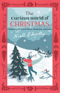 Title: The Curious World of Christmas: Celebrating All That Is Weird, Wonderful, and Festive, Author: Niall Edworthy