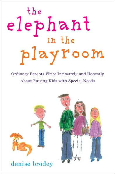 The Elephant in the Playroom: Ordinary Parents Write Intimately and Honestly About Raising Kids with Special N eeds